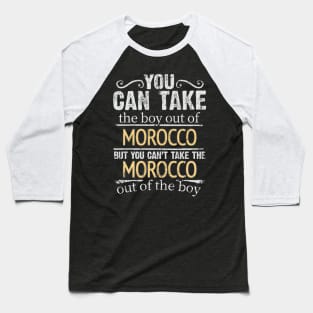 You Can Take The Boy Out Of Morocco But You Cant Take The Morocco Out Of The Boy - Gift for Moroccan With Roots From Morocco Baseball T-Shirt